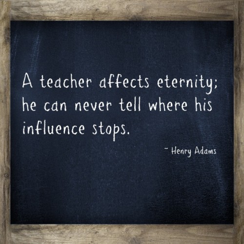 a-teacher-affects-eternity-he-can-never-tell-where-his-influence-stops